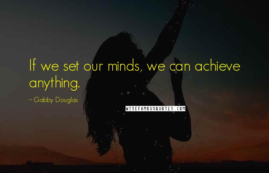 Gabby Douglas Quotes: If we set our minds, we can achieve anything.