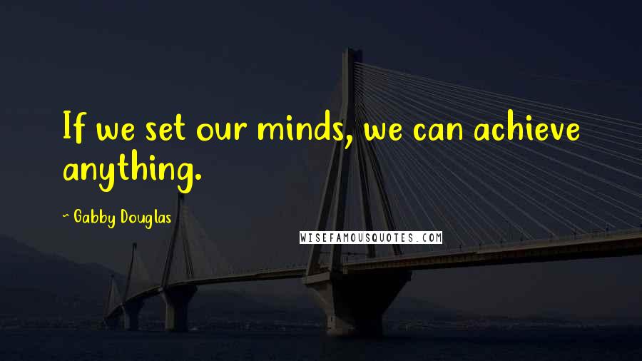 Gabby Douglas Quotes: If we set our minds, we can achieve anything.