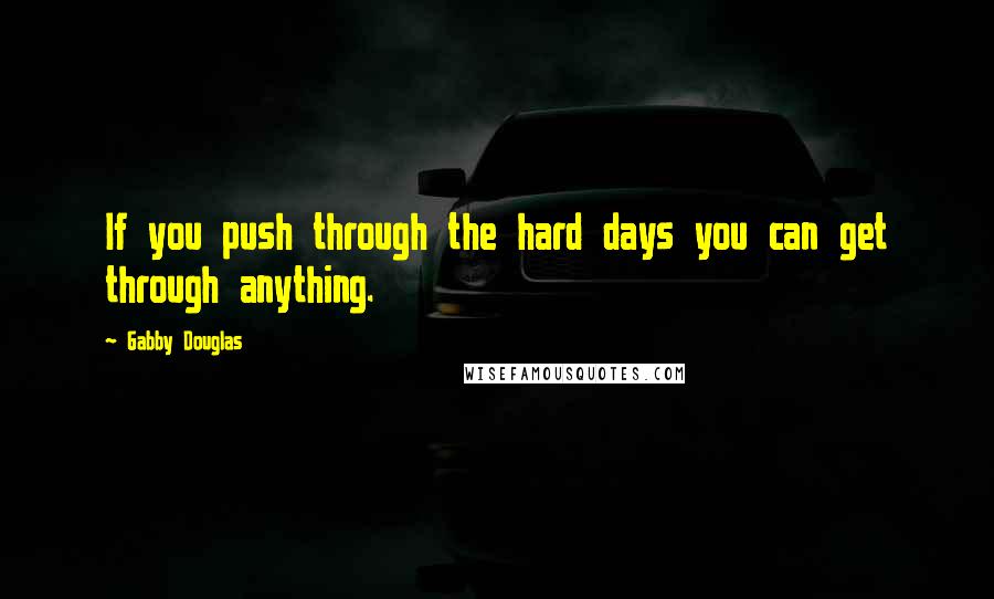 Gabby Douglas Quotes: If you push through the hard days you can get through anything.