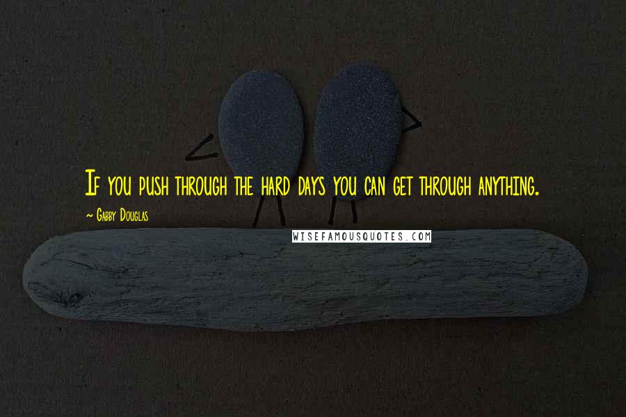Gabby Douglas Quotes: If you push through the hard days you can get through anything.