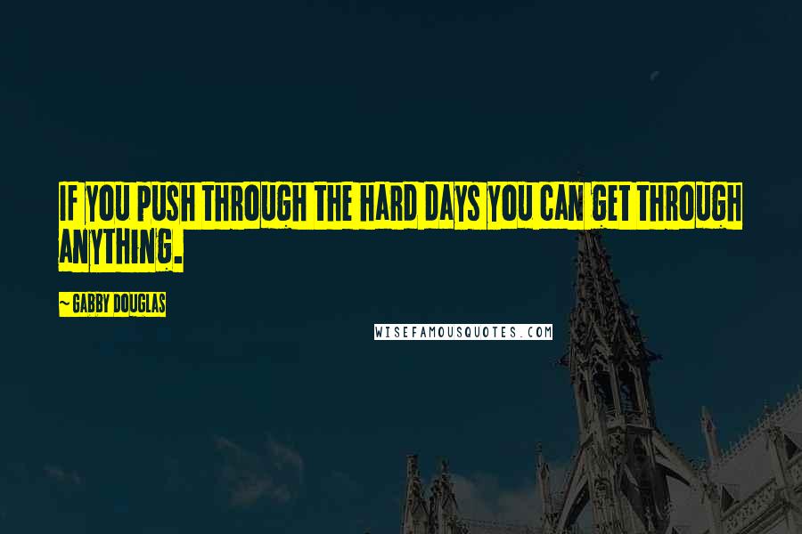 Gabby Douglas Quotes: If you push through the hard days you can get through anything.