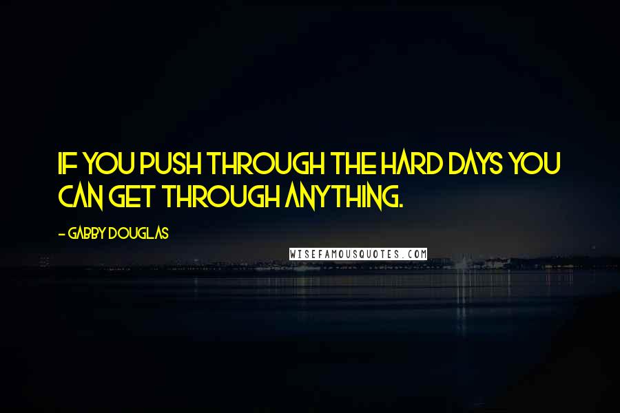 Gabby Douglas Quotes: If you push through the hard days you can get through anything.
