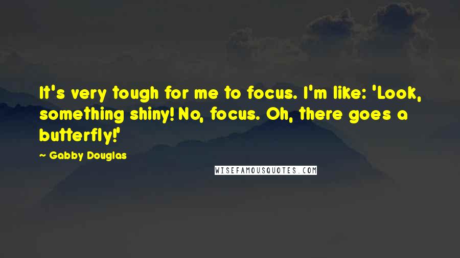 Gabby Douglas Quotes: It's very tough for me to focus. I'm like: 'Look, something shiny! No, focus. Oh, there goes a butterfly!'