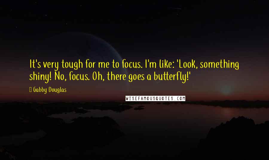 Gabby Douglas Quotes: It's very tough for me to focus. I'm like: 'Look, something shiny! No, focus. Oh, there goes a butterfly!'