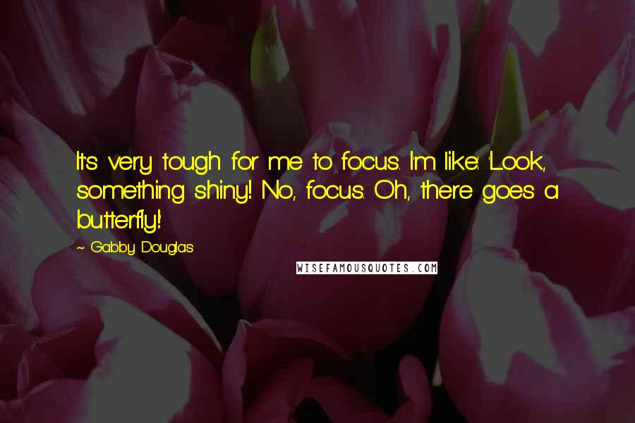 Gabby Douglas Quotes: It's very tough for me to focus. I'm like: 'Look, something shiny! No, focus. Oh, there goes a butterfly!'