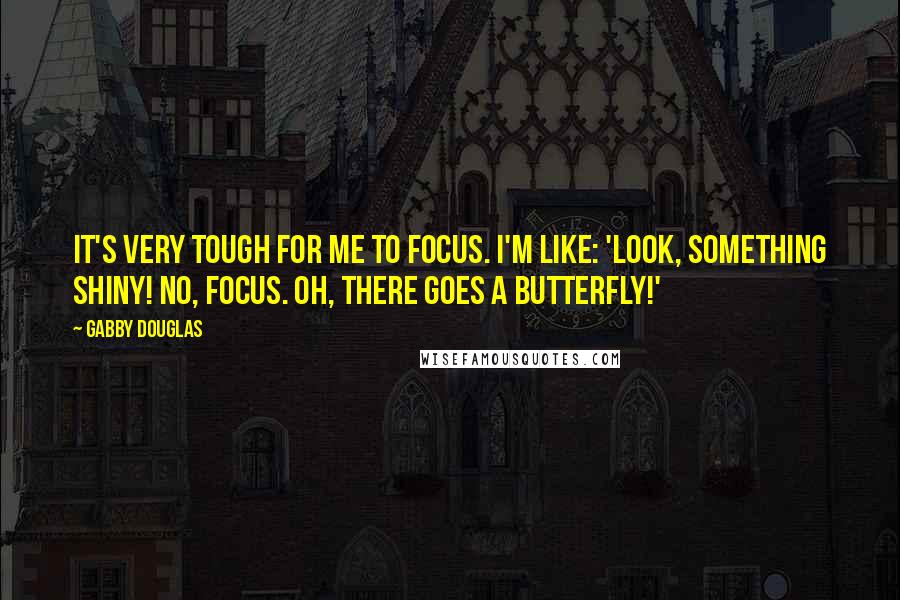 Gabby Douglas Quotes: It's very tough for me to focus. I'm like: 'Look, something shiny! No, focus. Oh, there goes a butterfly!'