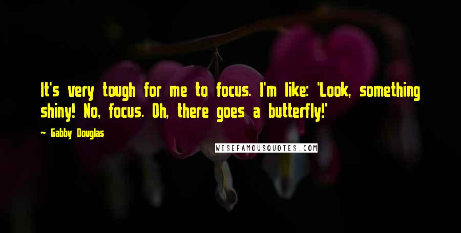 Gabby Douglas Quotes: It's very tough for me to focus. I'm like: 'Look, something shiny! No, focus. Oh, there goes a butterfly!'