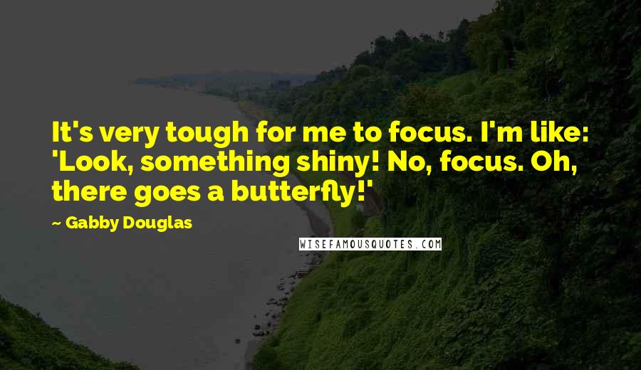 Gabby Douglas Quotes: It's very tough for me to focus. I'm like: 'Look, something shiny! No, focus. Oh, there goes a butterfly!'