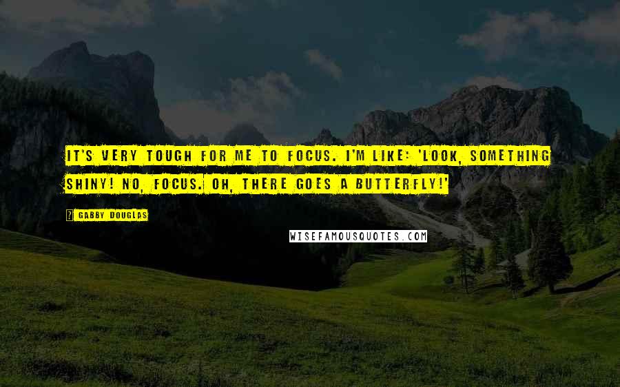 Gabby Douglas Quotes: It's very tough for me to focus. I'm like: 'Look, something shiny! No, focus. Oh, there goes a butterfly!'