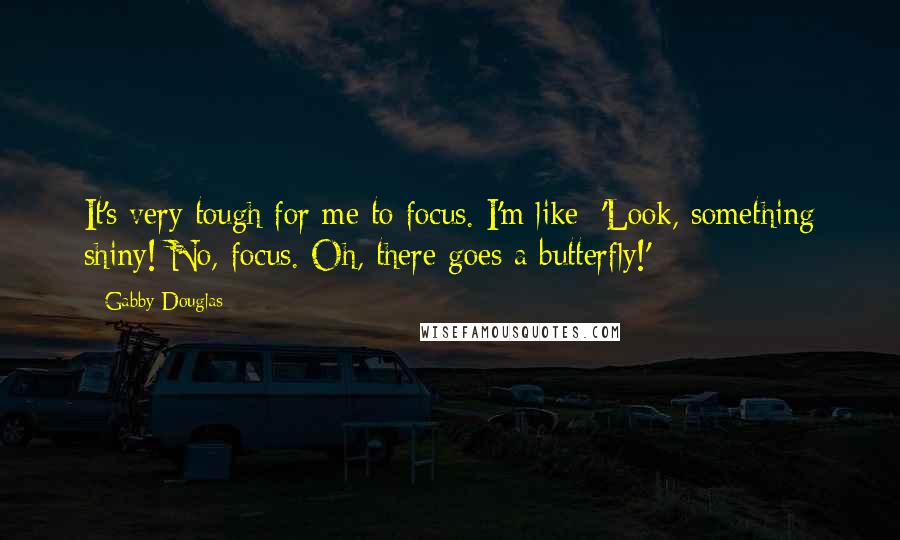 Gabby Douglas Quotes: It's very tough for me to focus. I'm like: 'Look, something shiny! No, focus. Oh, there goes a butterfly!'