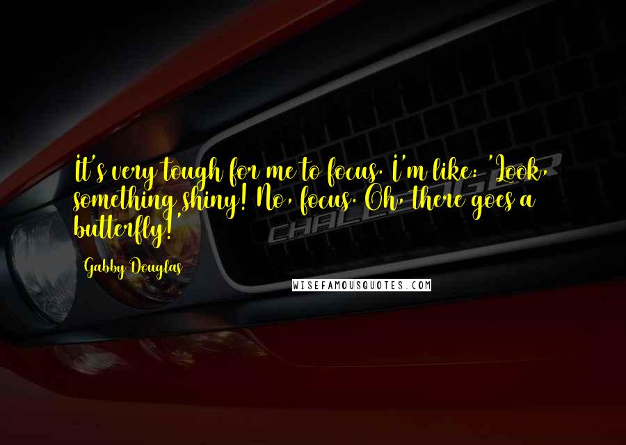 Gabby Douglas Quotes: It's very tough for me to focus. I'm like: 'Look, something shiny! No, focus. Oh, there goes a butterfly!'