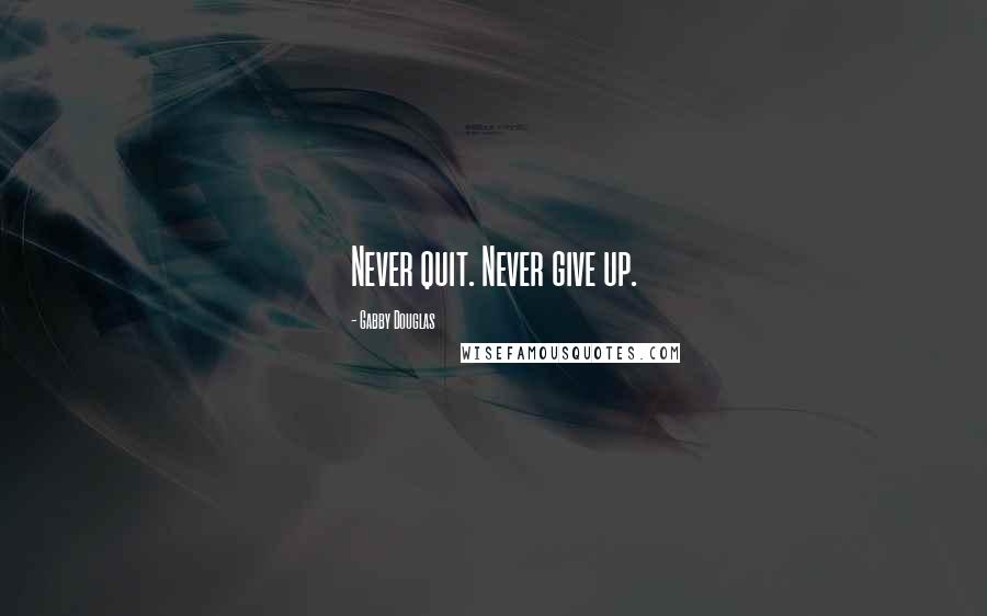 Gabby Douglas Quotes: Never quit. Never give up.