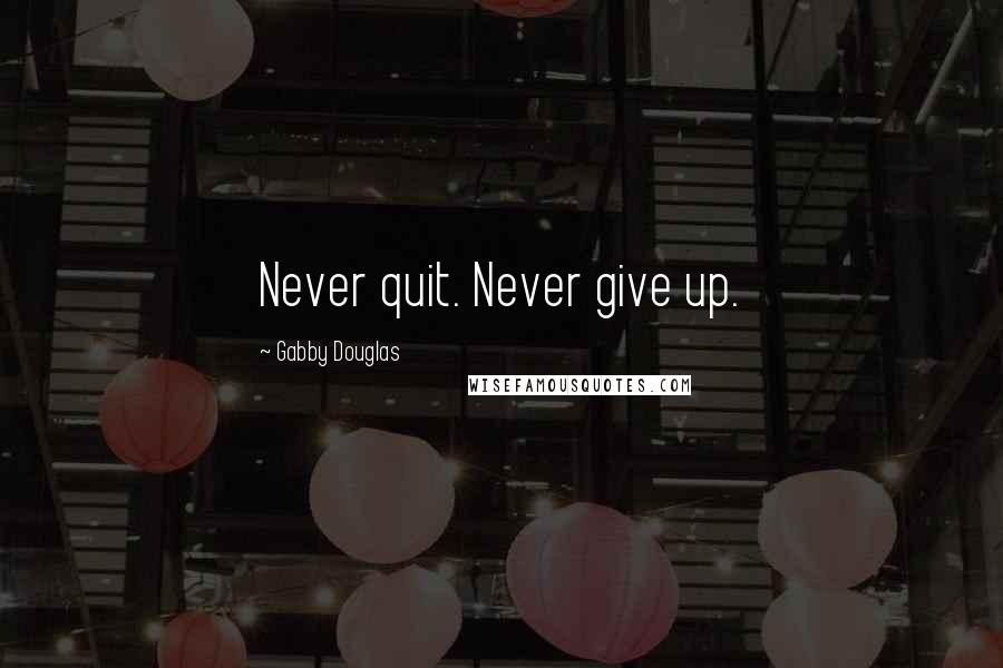 Gabby Douglas Quotes: Never quit. Never give up.