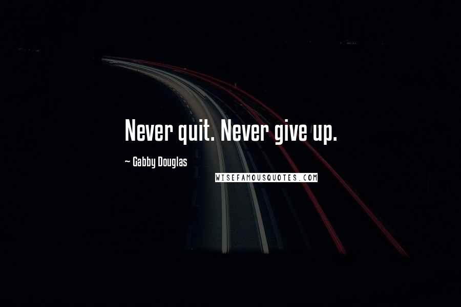 Gabby Douglas Quotes: Never quit. Never give up.