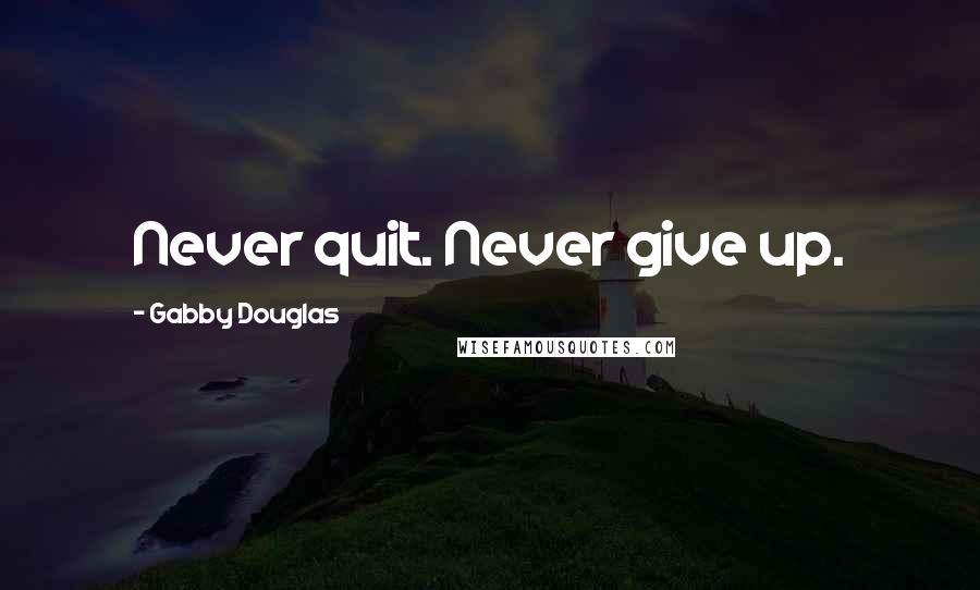 Gabby Douglas Quotes: Never quit. Never give up.