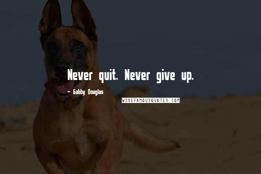 Gabby Douglas Quotes: Never quit. Never give up.