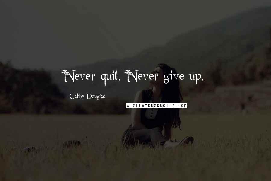 Gabby Douglas Quotes: Never quit. Never give up.