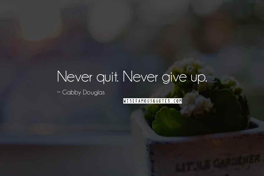 Gabby Douglas Quotes: Never quit. Never give up.