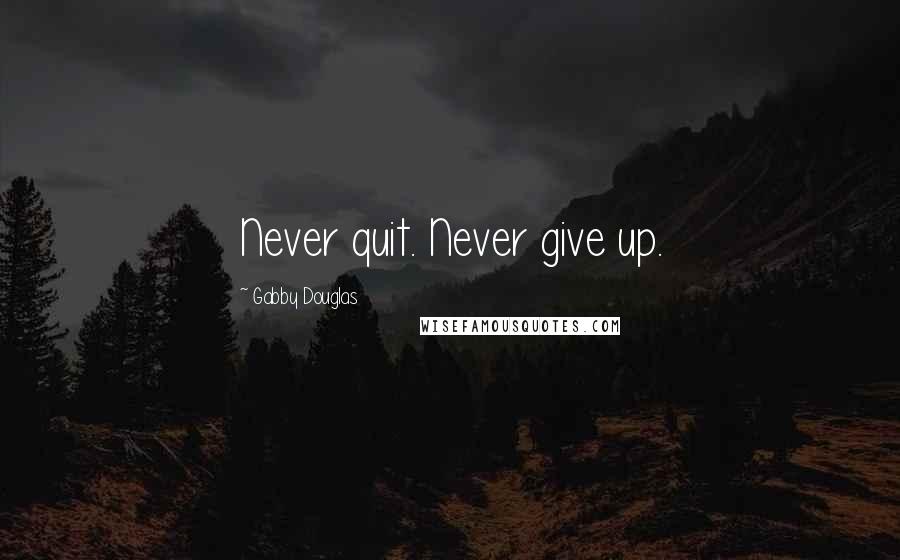 Gabby Douglas Quotes: Never quit. Never give up.