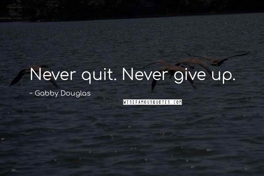 Gabby Douglas Quotes: Never quit. Never give up.