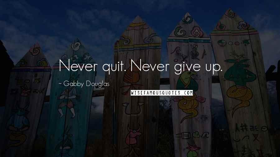 Gabby Douglas Quotes: Never quit. Never give up.