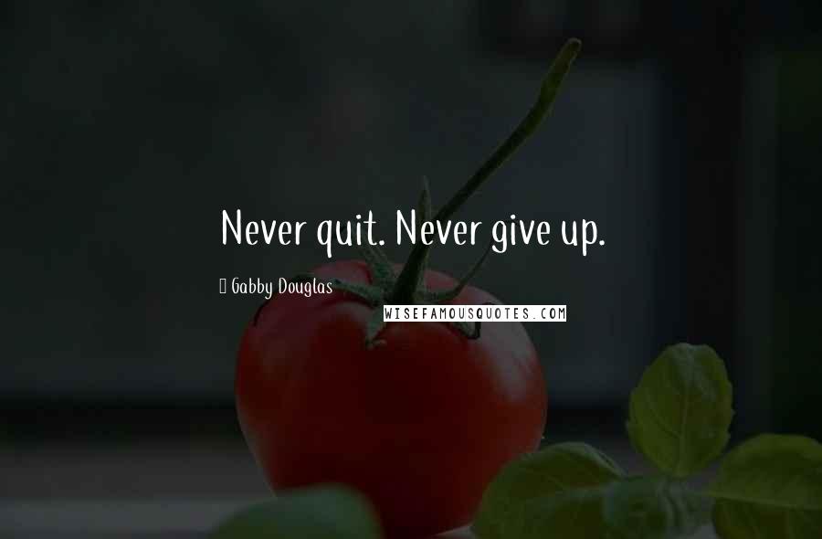 Gabby Douglas Quotes: Never quit. Never give up.