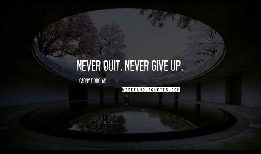 Gabby Douglas Quotes: Never quit. Never give up.