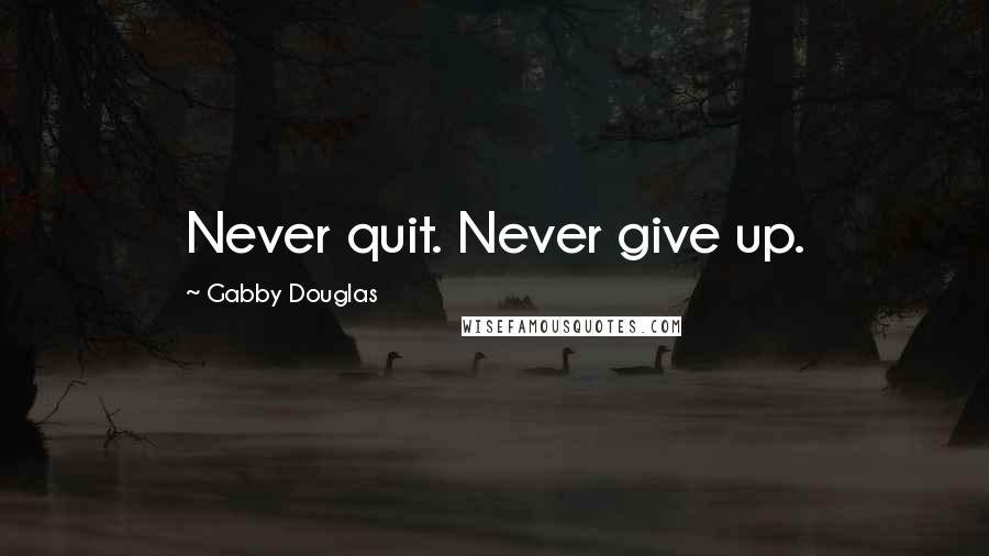 Gabby Douglas Quotes: Never quit. Never give up.