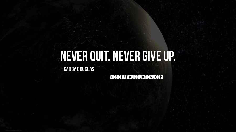 Gabby Douglas Quotes: Never quit. Never give up.