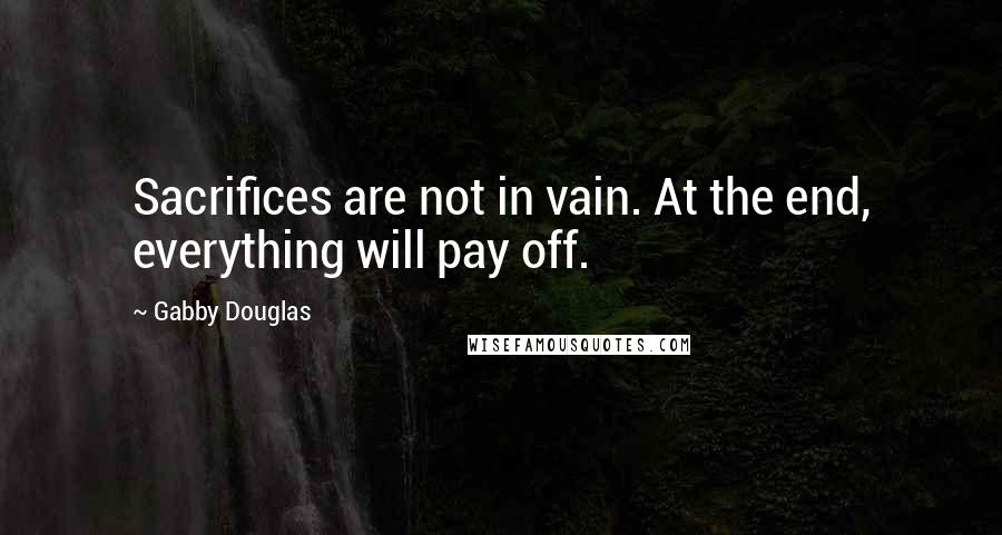 Gabby Douglas Quotes: Sacrifices are not in vain. At the end, everything will pay off.