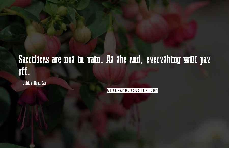 Gabby Douglas Quotes: Sacrifices are not in vain. At the end, everything will pay off.