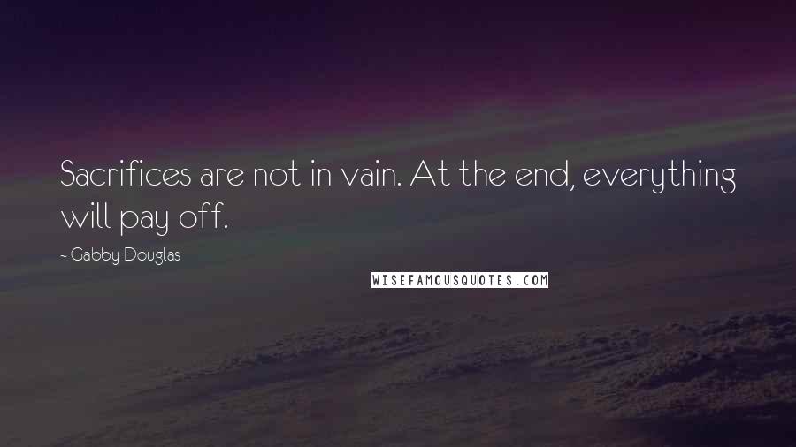 Gabby Douglas Quotes: Sacrifices are not in vain. At the end, everything will pay off.