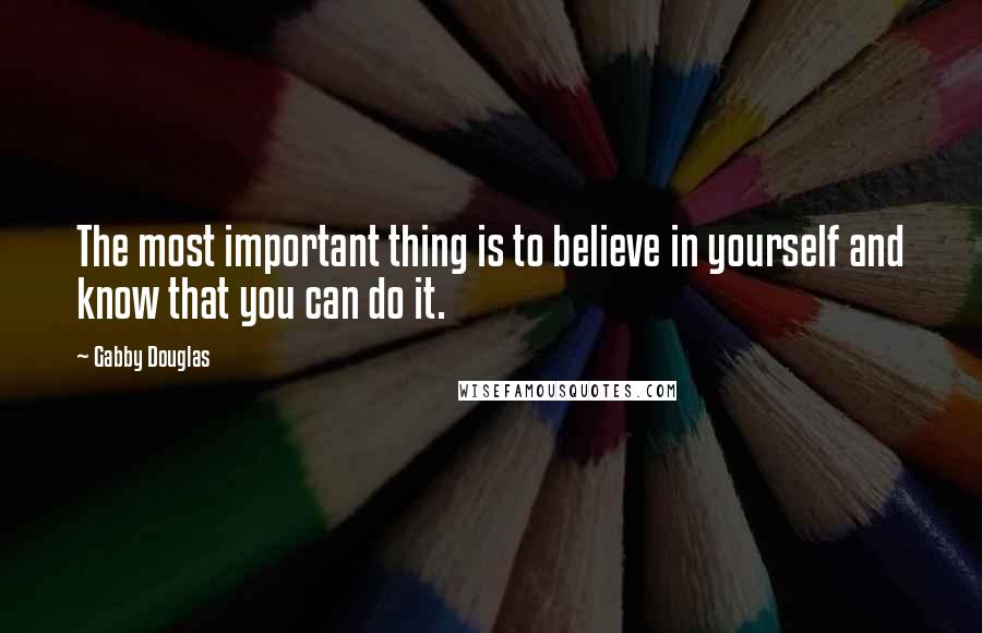 Gabby Douglas Quotes: The most important thing is to believe in yourself and know that you can do it.