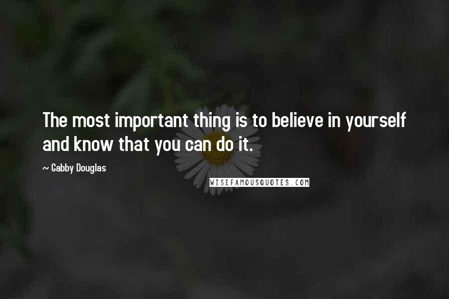 Gabby Douglas Quotes: The most important thing is to believe in yourself and know that you can do it.