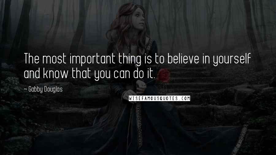 Gabby Douglas Quotes: The most important thing is to believe in yourself and know that you can do it.