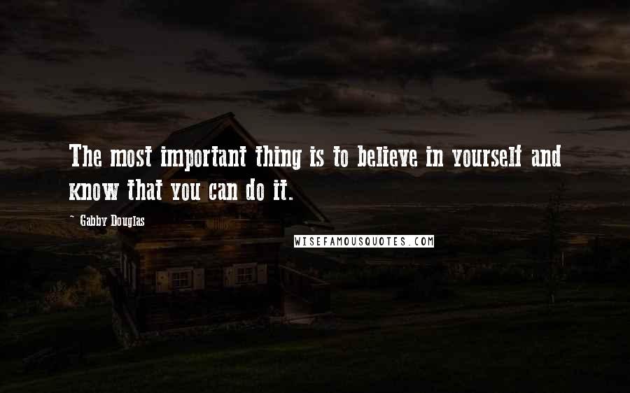 Gabby Douglas Quotes: The most important thing is to believe in yourself and know that you can do it.