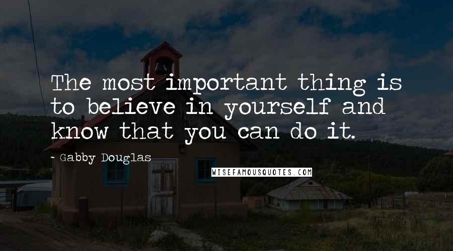Gabby Douglas Quotes: The most important thing is to believe in yourself and know that you can do it.