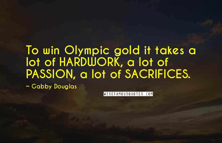 Gabby Douglas Quotes: To win Olympic gold it takes a lot of HARDWORK, a lot of PASSION, a lot of SACRIFICES.