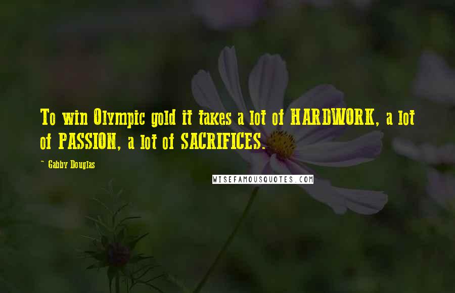 Gabby Douglas Quotes: To win Olympic gold it takes a lot of HARDWORK, a lot of PASSION, a lot of SACRIFICES.