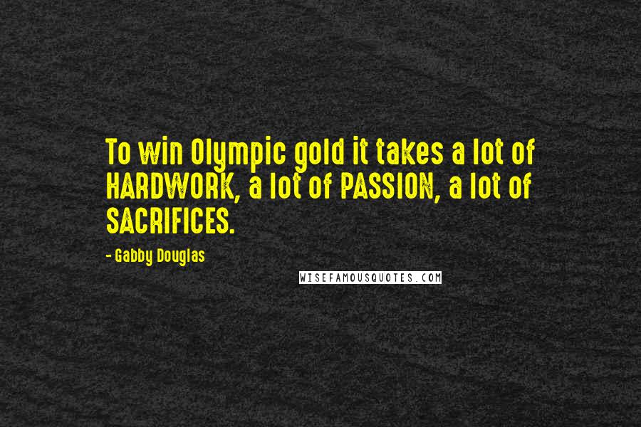 Gabby Douglas Quotes: To win Olympic gold it takes a lot of HARDWORK, a lot of PASSION, a lot of SACRIFICES.