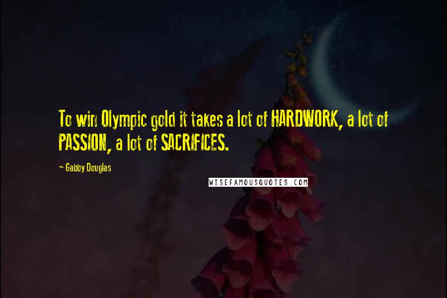 Gabby Douglas Quotes: To win Olympic gold it takes a lot of HARDWORK, a lot of PASSION, a lot of SACRIFICES.