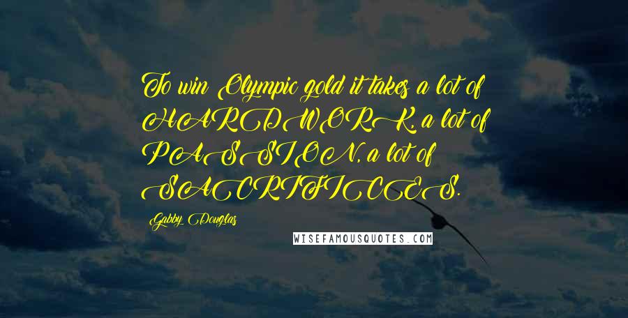 Gabby Douglas Quotes: To win Olympic gold it takes a lot of HARDWORK, a lot of PASSION, a lot of SACRIFICES.