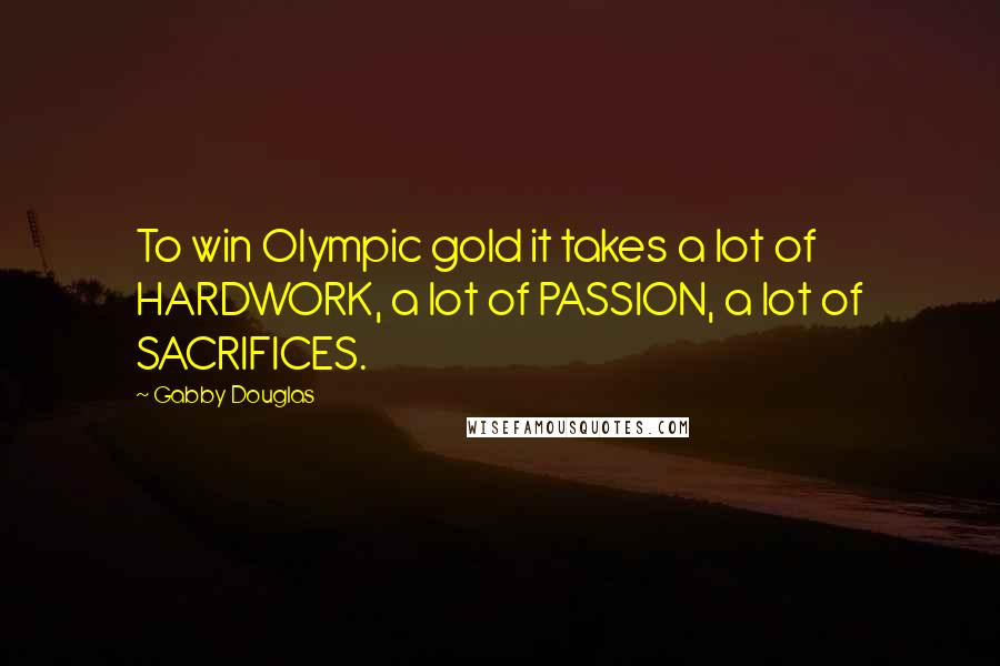 Gabby Douglas Quotes: To win Olympic gold it takes a lot of HARDWORK, a lot of PASSION, a lot of SACRIFICES.