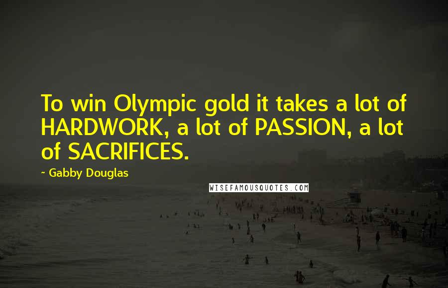 Gabby Douglas Quotes: To win Olympic gold it takes a lot of HARDWORK, a lot of PASSION, a lot of SACRIFICES.