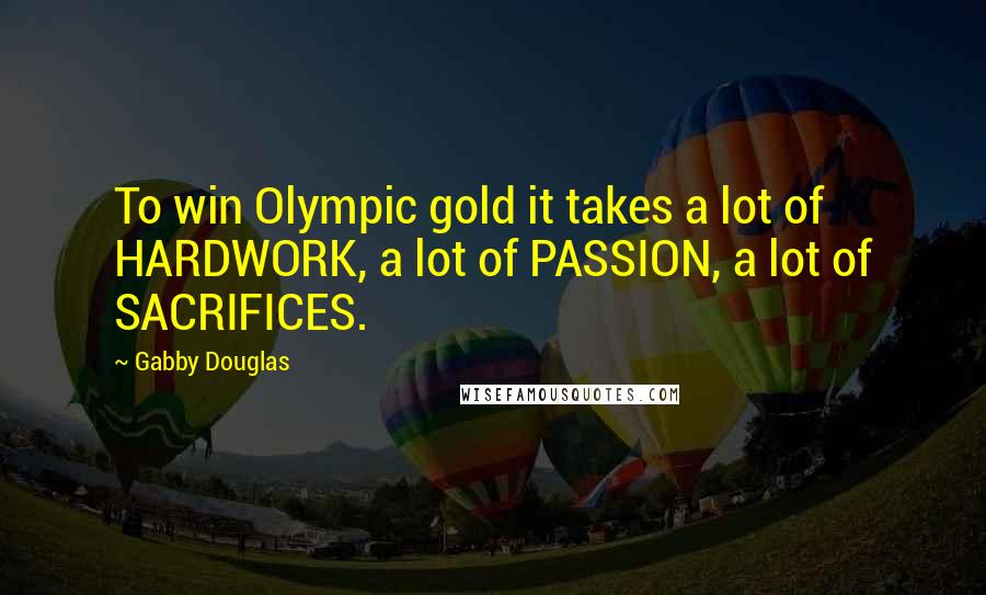 Gabby Douglas Quotes: To win Olympic gold it takes a lot of HARDWORK, a lot of PASSION, a lot of SACRIFICES.