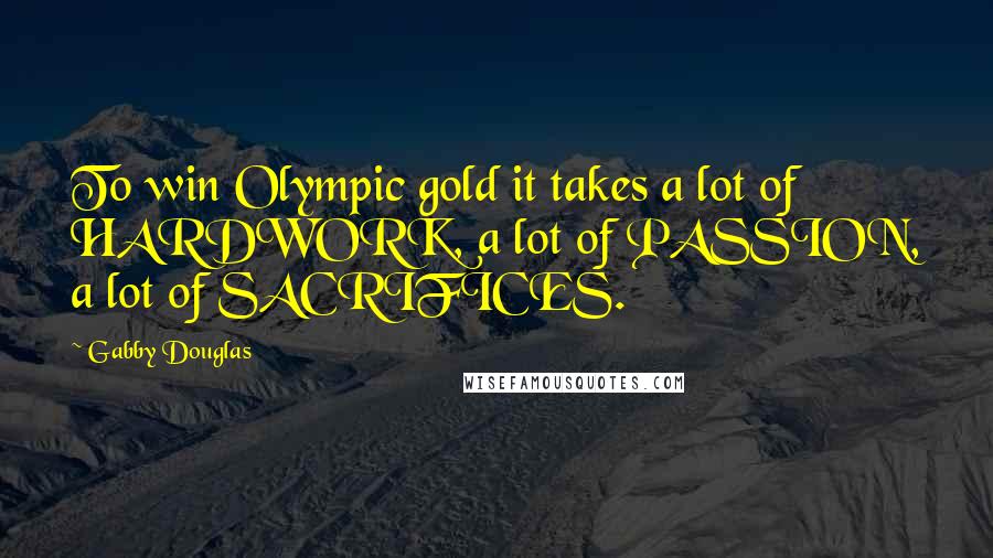 Gabby Douglas Quotes: To win Olympic gold it takes a lot of HARDWORK, a lot of PASSION, a lot of SACRIFICES.
