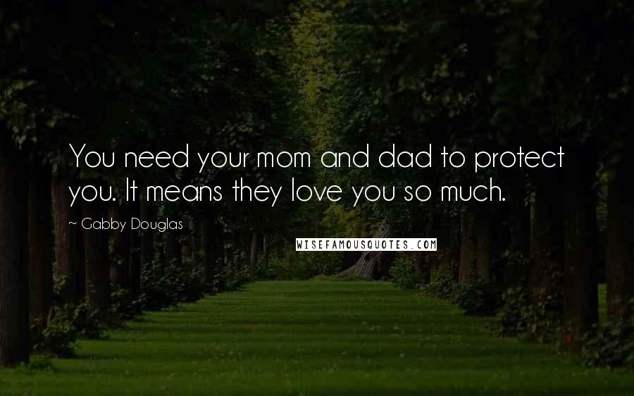 Gabby Douglas Quotes: You need your mom and dad to protect you. It means they love you so much.