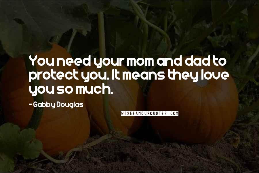 Gabby Douglas Quotes: You need your mom and dad to protect you. It means they love you so much.