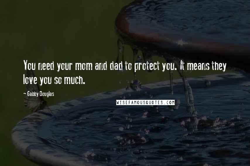Gabby Douglas Quotes: You need your mom and dad to protect you. It means they love you so much.