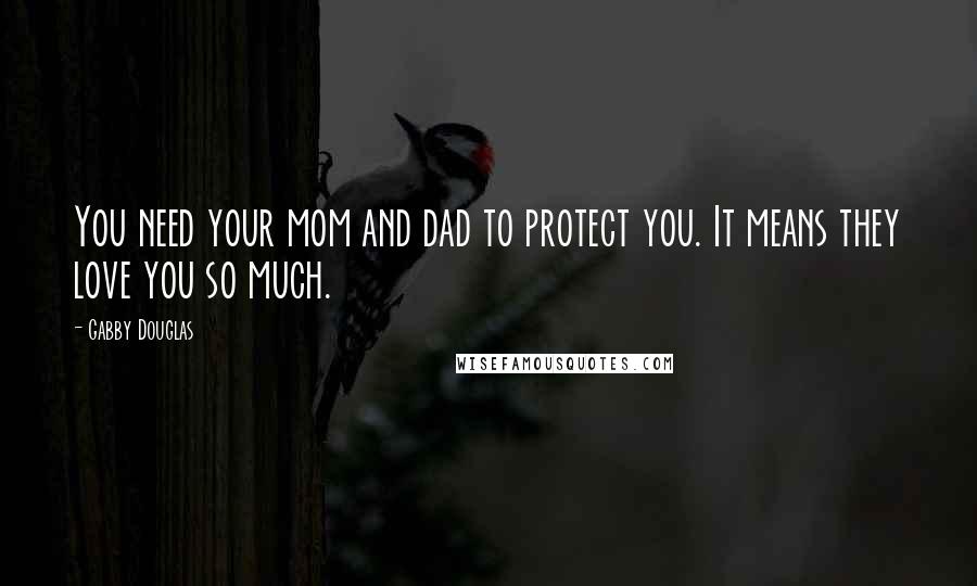 Gabby Douglas Quotes: You need your mom and dad to protect you. It means they love you so much.